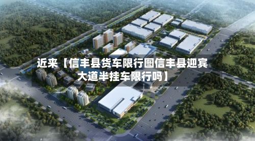 近来【信丰县货车限行图信丰县迎宾大道半挂车限行吗】