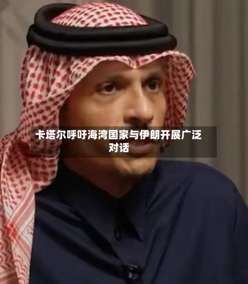 卡塔尔呼吁海湾国家与伊朗开展广泛对话