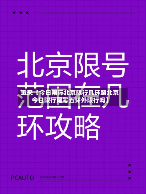 近来【今日限行北京限行几环路北京今日限行尾号五环外限行吗】
