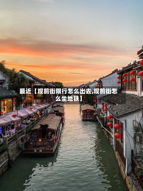 最近【观前街限行怎么出去,观前街怎么坐地铁】