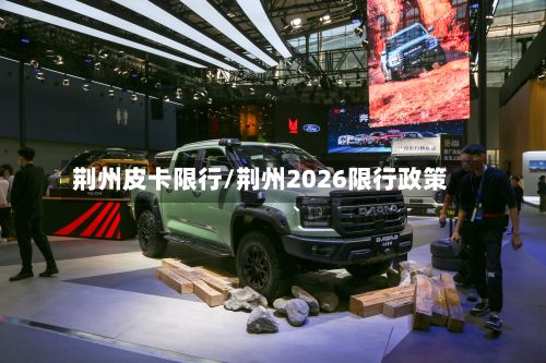 荆州皮卡限行/荆州2026限行政策-第2张图片