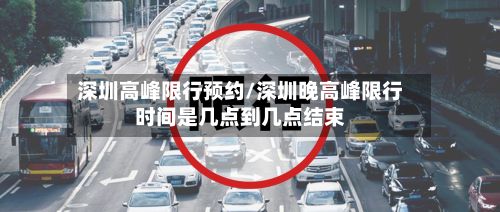 深圳高峰限行预约/深圳晚高峰限行时间是几点到几点结束-第2张图片