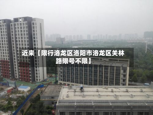 近来【限行洛龙区洛阳市洛龙区关林路限号不限】