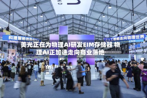 美光正在为物理AI研发EIM存储器 物理AI正加速走向商业落地