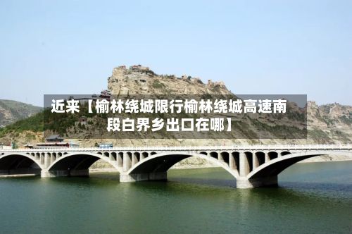 近来【榆林绕城限行榆林绕城高速南段白界乡出口在哪】-第2张图片