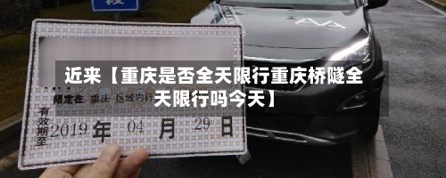 近来【重庆是否全天限行重庆桥隧全天限行吗今天】