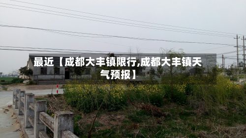 最近【成都大丰镇限行,成都大丰镇天气预报】