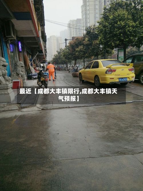 最近【成都大丰镇限行,成都大丰镇天气预报】-第2张图片