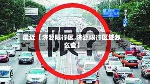 最近【济源限行区,济源限行区域怎么查】-第2张图片