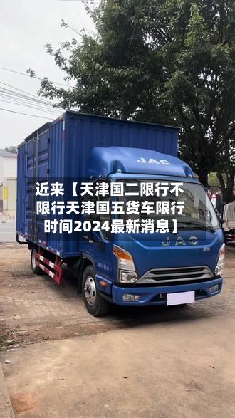 近来【天津国二限行不限行天津国五货车限行时间2024最新消息】