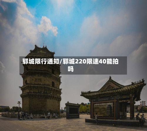 郓城限行通知/郓城220限速40能拍吗-第3张图片