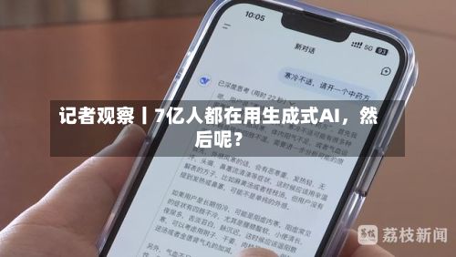 记者观察丨7亿人都在用生成式AI，然后呢？