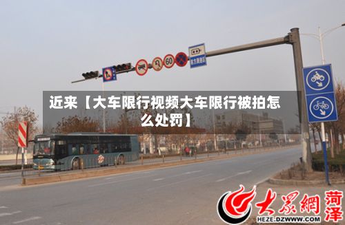 近来【大车限行视频大车限行被拍怎么处罚】
