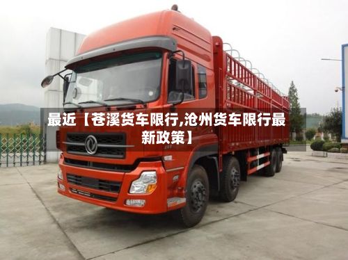 最近【苍溪货车限行,沧州货车限行最新政策】-第2张图片