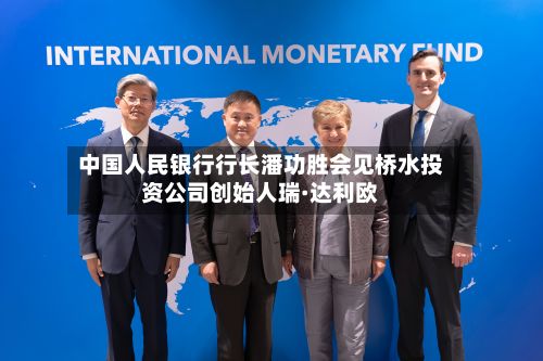 中国人民银行行长潘功胜会见桥水投资公司创始人瑞·达利欧-第1张图片