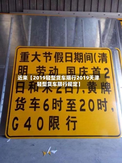 近来【2019轻型货车限行2019天津轻型货车限行规定】