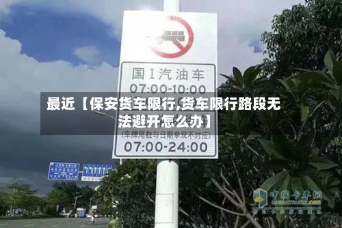 最近【保安货车限行,货车限行路段无法避开怎么办】