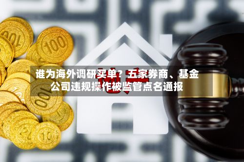谁为海外调研买单？五家券商	、基金公司违规操作被监管点名通报-第2张图片