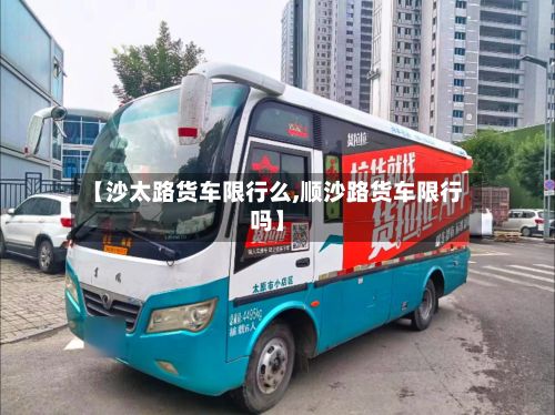 【沙太路货车限行么,顺沙路货车限行吗】