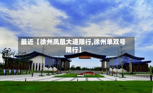 最近【徐州凤凰大道限行,徐州单双号限行】