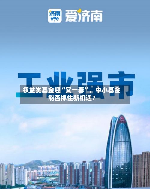 权益类基金迎“又一春”	，中小基金能否抓住新机遇？-第2张图片