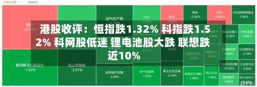 港股收评：恒指跌1.32% 科指跌1.52% 科网股低迷 锂电池股大跌 联想跌近10%-第2张图片