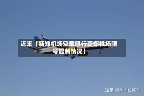 近来【新郑机场空载限行新郑机场限号最新情况】