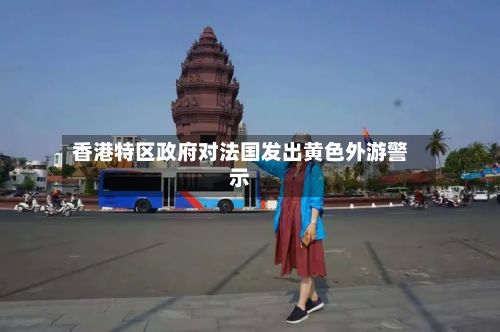 香港特区政府对法国发出黄色外游警示