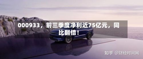 000933，前三季度净利近75亿元，同比翻倍！-第2张图片