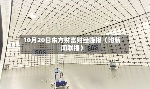 10月20日东方财富财经晚报（附新闻联播）-第2张图片