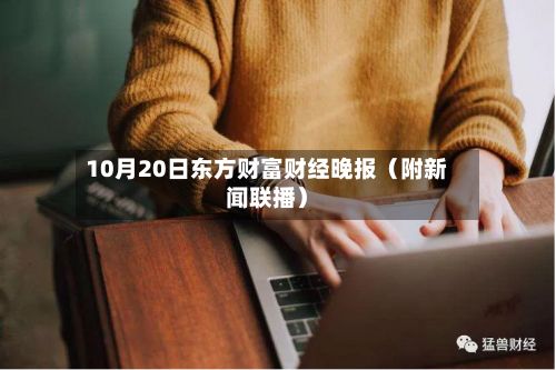 10月20日东方财富财经晚报（附新闻联播）-第1张图片