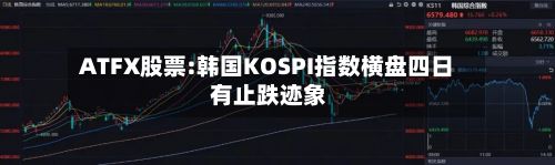 ATFX股票:韩国KOSPI指数横盘四日 有止跌迹象-第2张图片