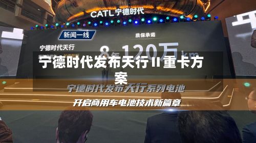 宁德时代发布天行Ⅱ重卡方案