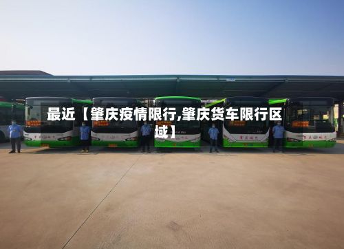最近【肇庆疫情限行,肇庆货车限行区域】