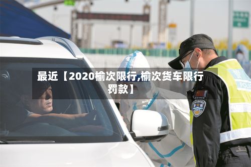 最近【2020榆次限行,榆次货车限行罚款】-第2张图片