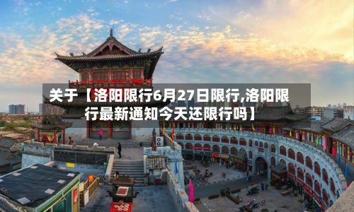 关于【洛阳限行6月27日限行,洛阳限行最新通知今天还限行吗】