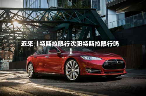 近来【特斯拉限行沈阳特斯拉限行吗】-第3张图片
