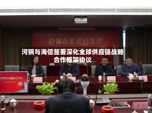 河钢与海信签署深化全球供应链战略合作框架协议-第3张图片