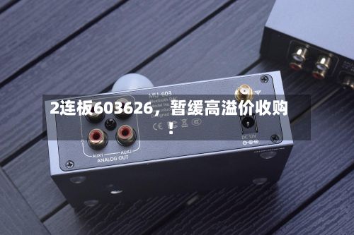 2连板603626	，暂缓高溢价收购！-第2张图片