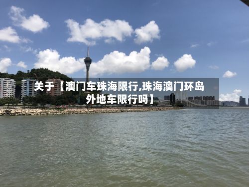 关于【澳门车珠海限行,珠海澳门环岛外地车限行吗】