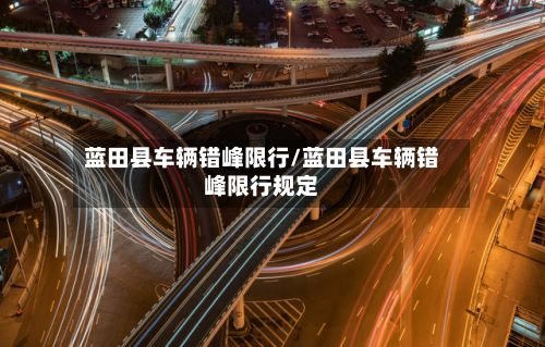 蓝田县车辆错峰限行/蓝田县车辆错峰限行规定-第2张图片
