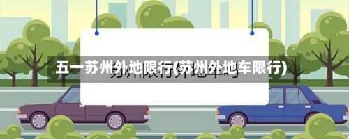五一苏州外地限行(苏州外地车限行)-第2张图片