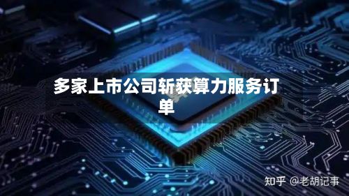 多家上市公司斩获算力服务订单-第2张图片