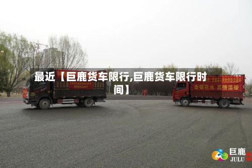最近【巨鹿货车限行,巨鹿货车限行时间】