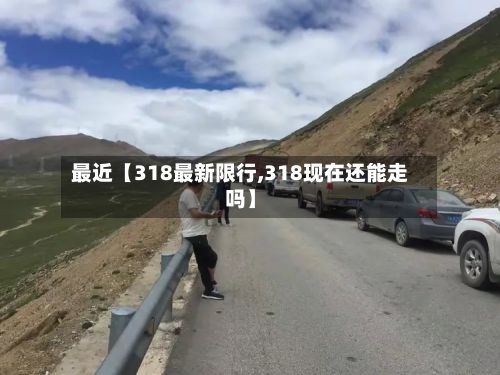 最近【318最新限行,318现在还能走吗】-第2张图片