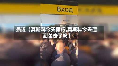 最近【莫斯科今天限行,莫斯科今天遭到袭击了吗】