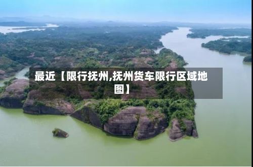 最近【限行抚州,抚州货车限行区域地图】