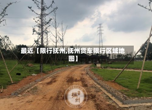 最近【限行抚州,抚州货车限行区域地图】-第3张图片