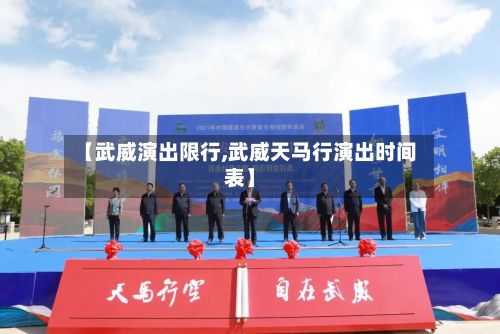 【武威演出限行,武威天马行演出时间表】