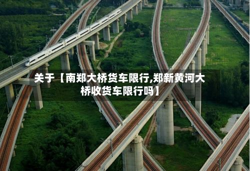 关于【南郑大桥货车限行,郑新黄河大桥收货车限行吗】-第3张图片